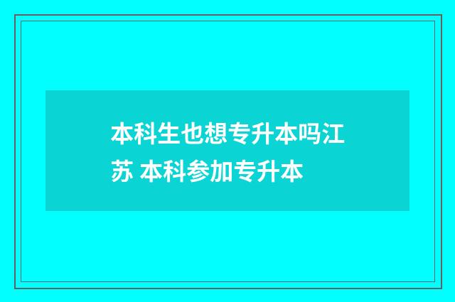 本科生也想专升本吗江苏 本科参加专升本