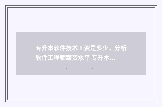 专升本软件技术工资是多少，分析软件工程师薪资水平 专升本软件技术黑龙江省分数线