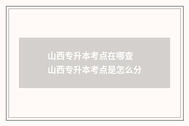 山西专升本考点在哪查 山西专升本考点是怎么分