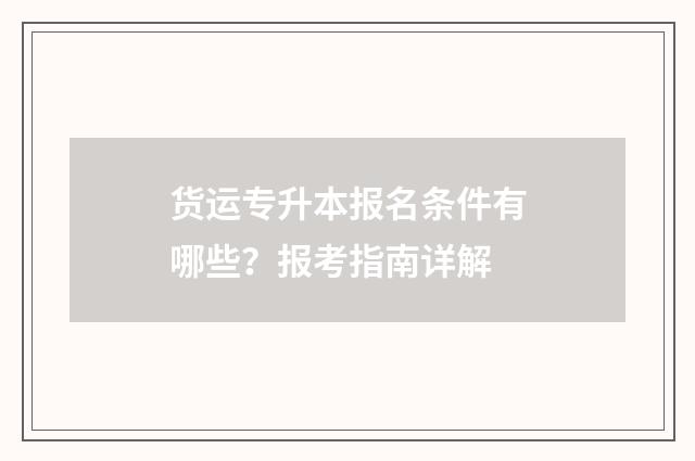 货运专升本报名条件有哪些？报考指南详解