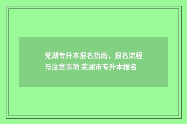芜湖专升本报名指南，报名流程与注意事项 芜湖市专升本报名