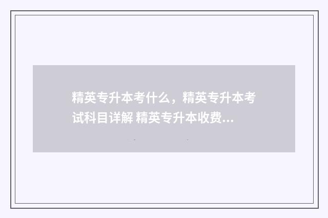 精英专升本考什么，精英专升本考试科目详解 精英专升本收费标准