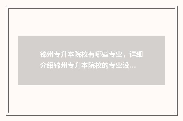 锦州专升本院校有哪些专业，详细介绍锦州专升本院校的专业设置 锦州专升本院校有哪些