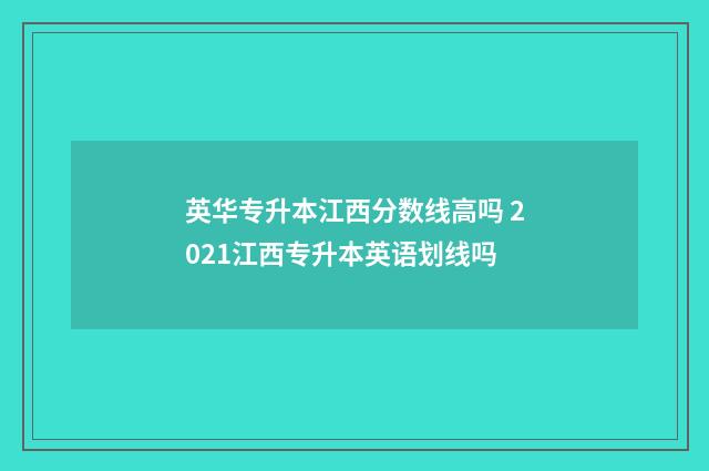 英华专升本江西分数线高吗 2021江西专升本英语划线吗