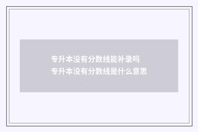专升本没有分数线能补录吗 专升本没有分数线是什么意思