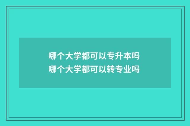 哪个大学都可以专升本吗 哪个大学都可以转专业吗