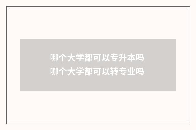 哪个大学都可以专升本吗 哪个大学都可以转专业吗