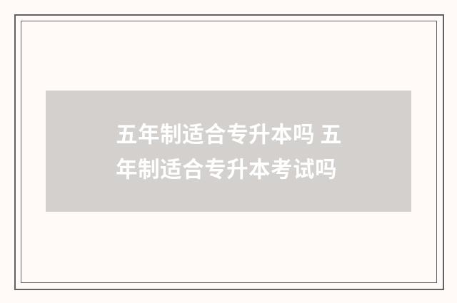 五年制适合专升本吗 五年制适合专升本考试吗