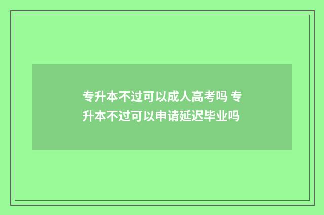 专升本不过可以成人高考吗 专升本不过可以申请延迟毕业吗