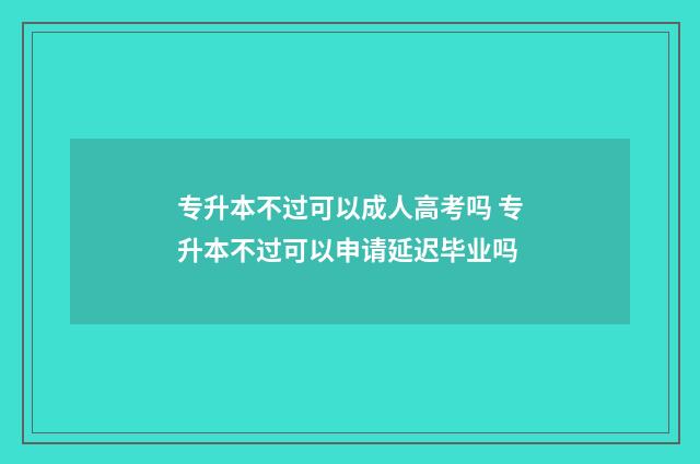 专升本不过可以成人高考吗 专升本不过可以申请延迟毕业吗