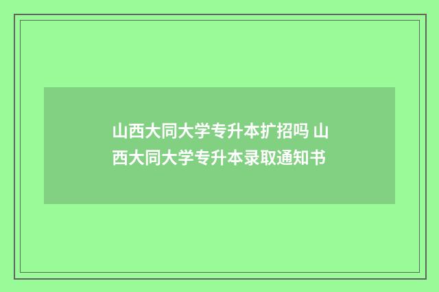 山西大同大学专升本扩招吗 山西大同大学专升本录取通知书