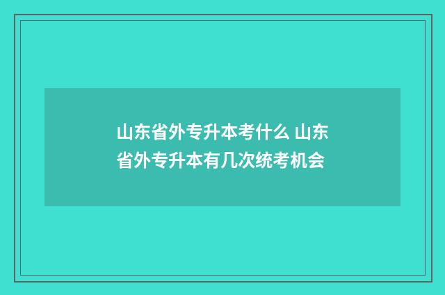 山东省外专升本考什么 山东省外专升本有几次统考机会