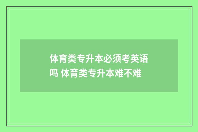 体育类专升本必须考英语吗 体育类专升本难不难