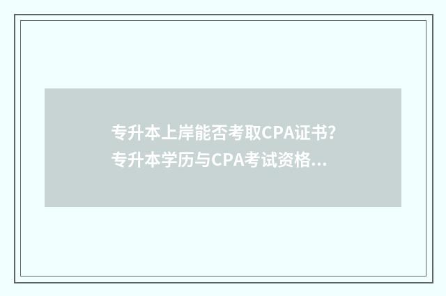 专升本上岸能否考取CPA证书？专升本学历与CPA考试资格要求 专升本上岸了还要自考吗