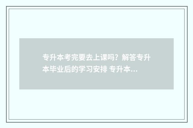 专升本考完要去上课吗？解答专升本毕业后的学习安排 专升本考完去当兵是怎么算的
