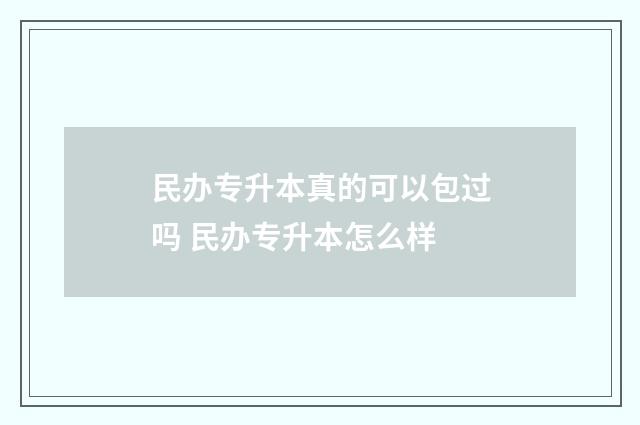 民办专升本真的可以包过吗 民办专升本怎么样