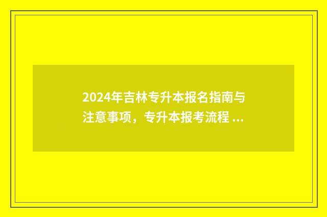 2024年吉林专升本报名指南与注意事项，专升本报考流程 2024年吉林专升本录取分数线