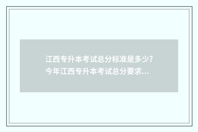 江西专升本考试总分标准是多少？今年江西专升本考试总分要求介绍 江西专升本考试时间