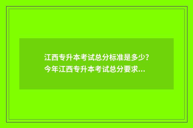 江西专升本考试总分标准是多少？今年江西专升本考试总分要求介绍 江西专升本考试时间