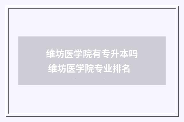 维坊医学院有专升本吗 维坊医学院专业排名