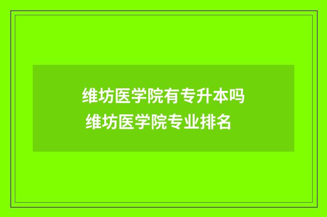 维坊医学院有专升本吗 维坊医学院专业排名