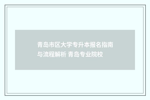 青岛市区大学专升本报名指南与流程解析 青岛专业院校