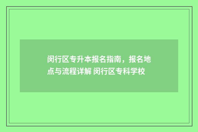 闵行区专升本报名指南，报名地点与流程详解 闵行区专科学校