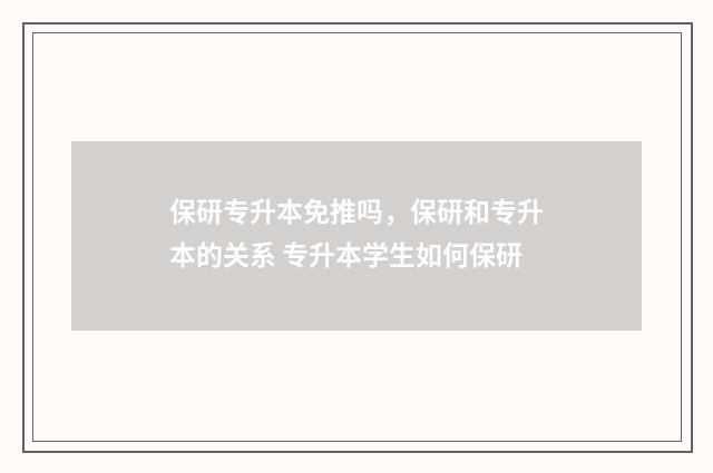 保研专升本免推吗，保研和专升本的关系 专升本学生如何保研