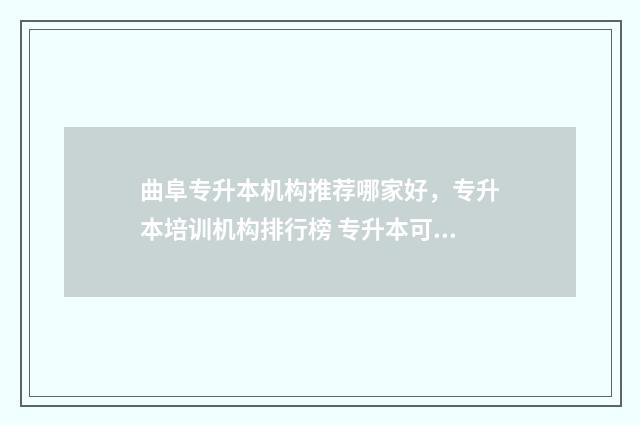 曲阜专升本机构推荐哪家好，专升本培训机构排行榜 专升本可以报考曲阜师范大学吗?