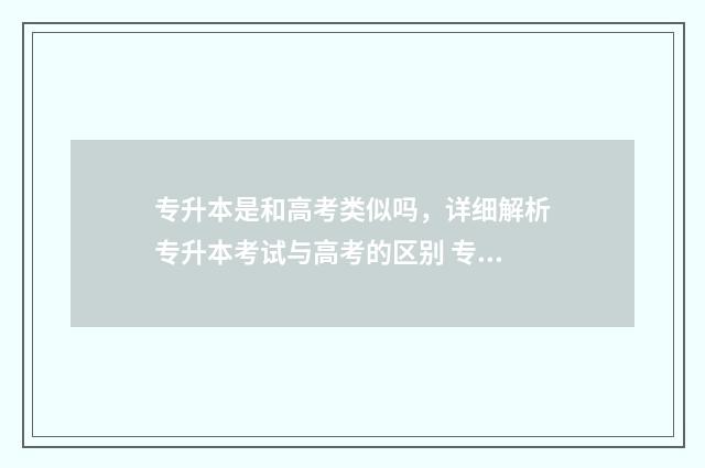 专升本是和高考类似吗，详细解析专升本考试与高考的区别 专升本是和高考生一起录取吗