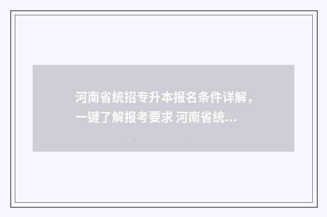 河南省统招专升本报名条件详解，一键了解报考要求 河南省统招专升本需要考些什么科目