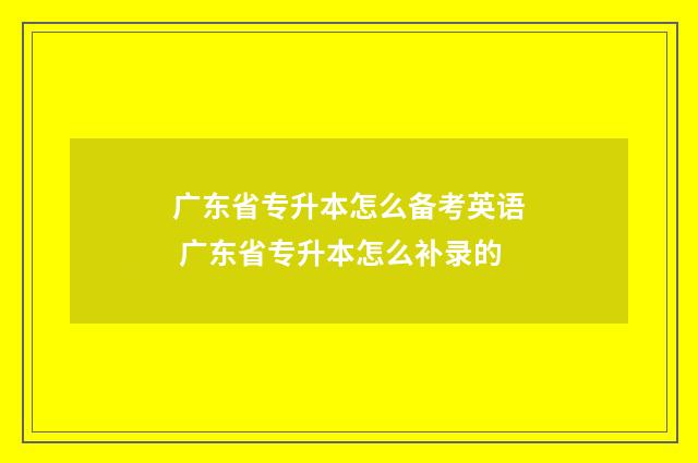 广东省专升本怎么备考英语 广东省专升本怎么补录的