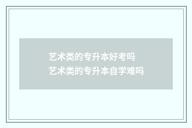 艺术类的专升本好考吗 艺术类的专升本自学难吗