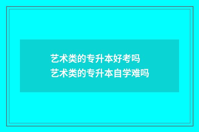 艺术类的专升本好考吗 艺术类的专升本自学难吗