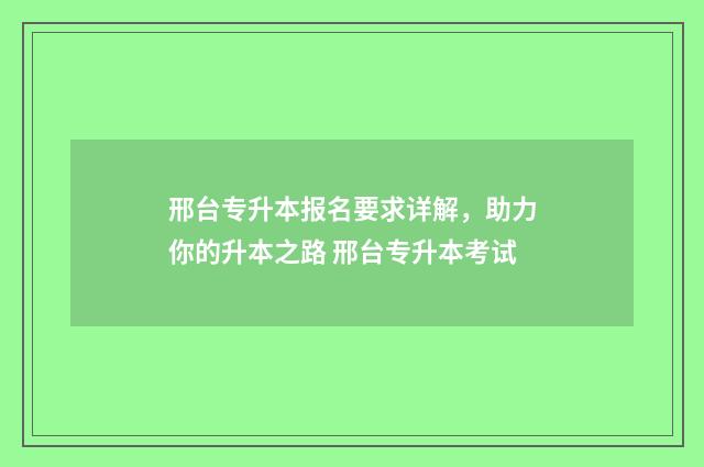 邢台专升本报名要求详解，助力你的升本之路 邢台专升本考试