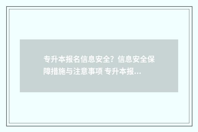 专升本报名信息安全？信息安全保障措施与注意事项 专升本报名信息填错了会有什么影响