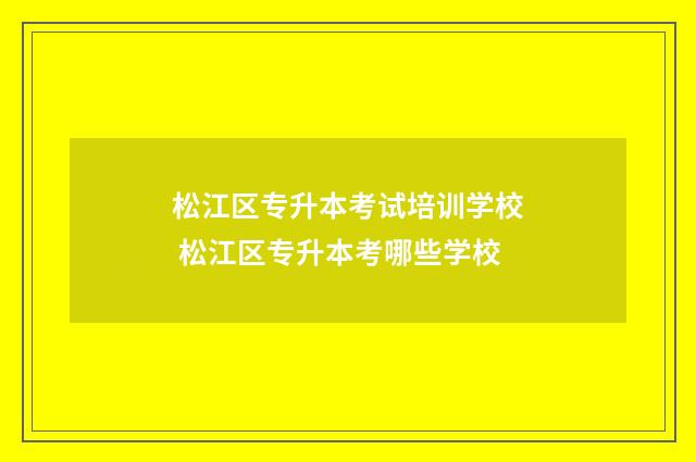 松江区专升本考试培训学校 松江区专升本考哪些学校