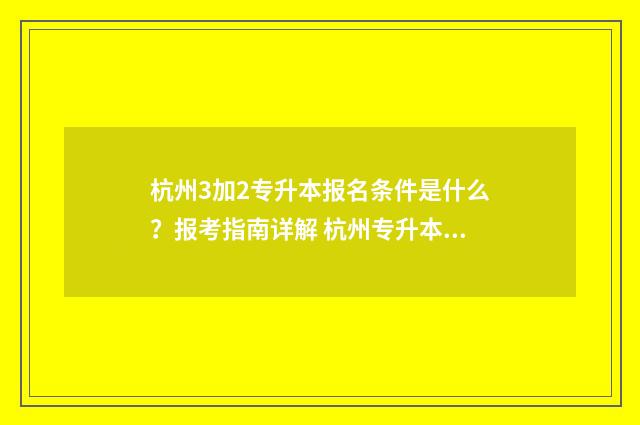 杭州3加2专升本报名条件是什么？报考指南详解 杭州专升本科