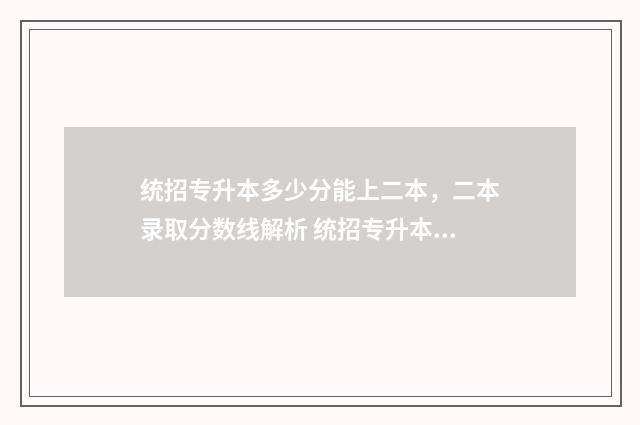 统招专升本多少分能上二本，二本录取分数线解析 统招专升本多少年