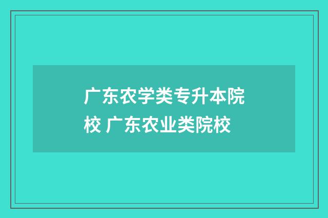 广东农学类专升本院校 广东农业类院校