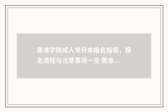 黄淮学院成人专升本报名指南，报名流程与注意事项一览 黄淮学院成人高考招生简章