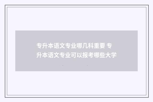 专升本语文专业哪几科重要 专升本语文专业可以报考哪些大学