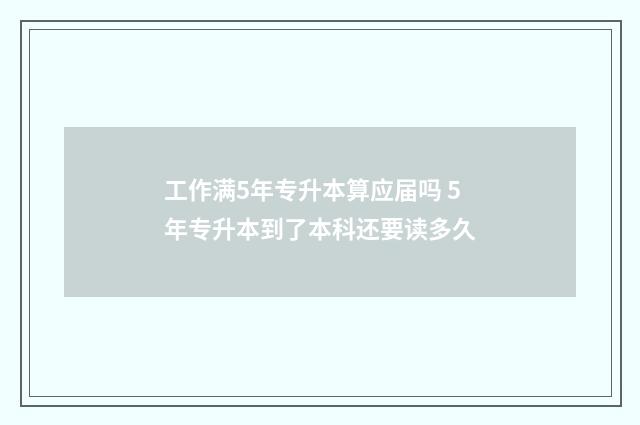 工作满5年专升本算应届吗 5年专升本到了本科还要读多久