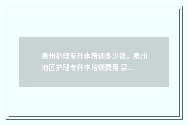 泉州护理专升本培训多少钱，泉州地区护理专升本培训费用 泉州医学专升本科目
