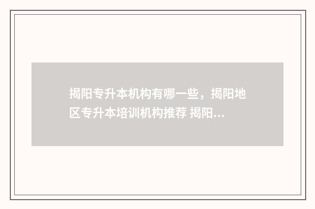 揭阳专升本机构有哪一些，揭阳地区专升本培训机构推荐 揭阳招生考试网
