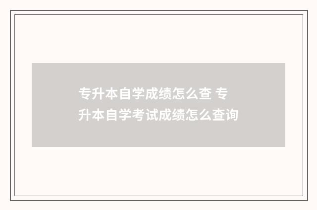专升本自学成绩怎么查 专升本自学考试成绩怎么查询