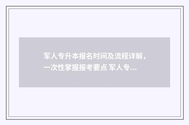 军人专升本报名时间及流程详解，一次性掌握报考要点 军人专升本报名费多少钱