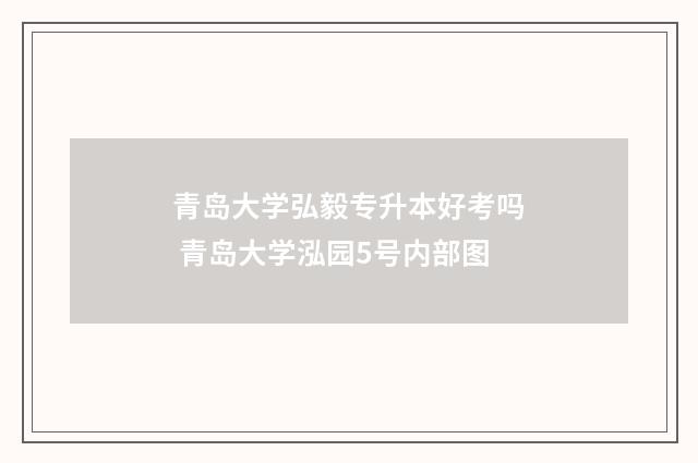 青岛大学弘毅专升本好考吗 青岛大学泓园5号内部图