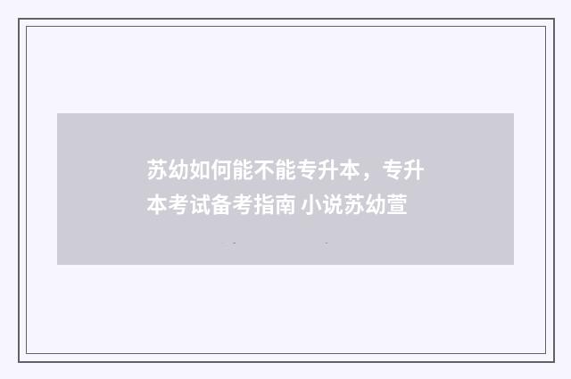 苏幼如何能不能专升本，专升本考试备考指南 小说苏幼萱