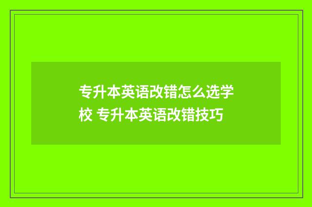 专升本英语改错怎么选学校 专升本英语改错技巧